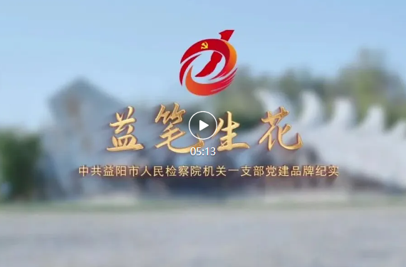 【益笔生花】全省检察机关优秀党建品牌——落笔有力量 花开见实效