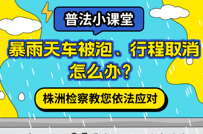 暴雨天车被泡、行程取消怎么办？株洲检察教您依法应对